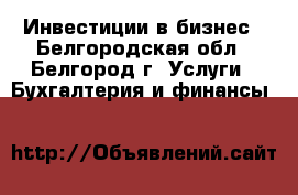  Инвестиции в бизнес - Белгородская обл., Белгород г. Услуги » Бухгалтерия и финансы   